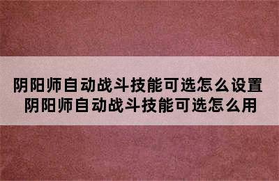 阴阳师自动战斗技能可选怎么设置 阴阳师自动战斗技能可选怎么用